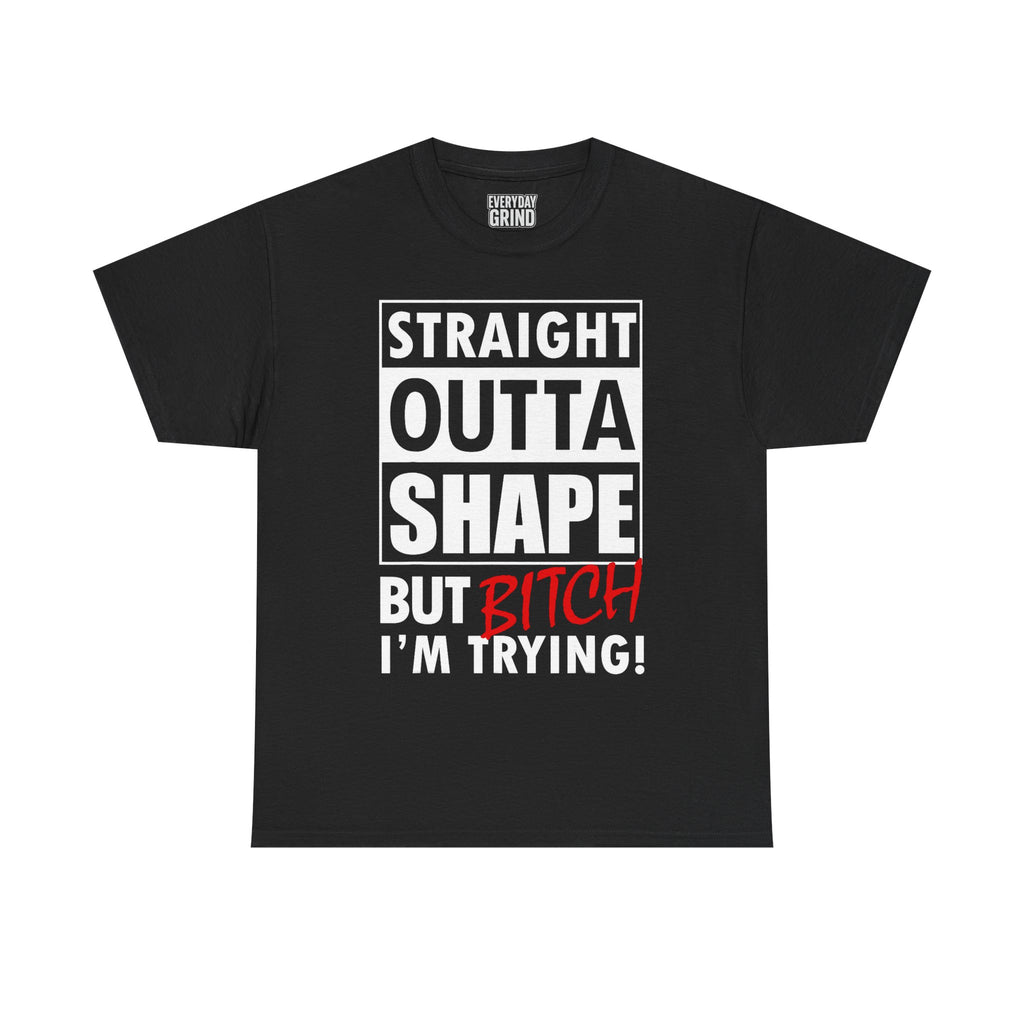 Straight Outta Shape but Bitch I'm Trying! Tee